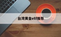 台湾黄金etf推荐(台湾9999黄金价格)