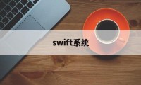 swift系统(Swift系统的特点)