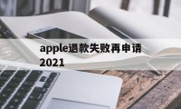 apple退款失败再申请2021(苹果退款失败两次后怎么不能继续申请了)