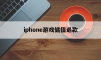 iphone游戏储值退款(苹果手机怎么退款已购买项目)