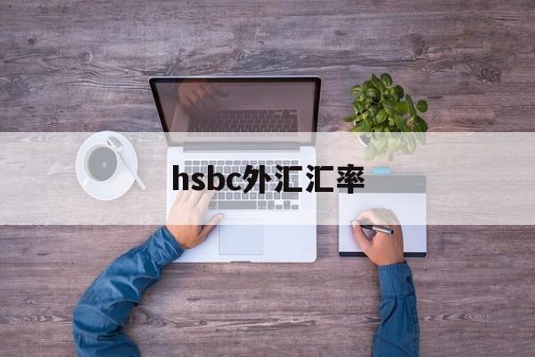 hsbc外汇汇率(hsbccaonlinebanking)